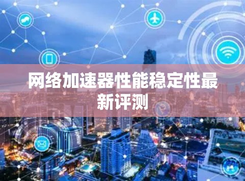 网络加速器性能稳定性最新评测