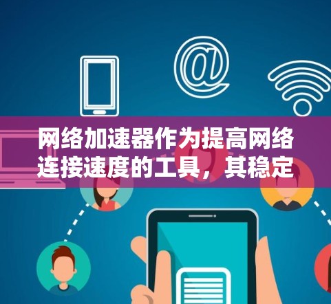 网络加速器作为提高网络连接速度的工具,其稳定体验取决于多种因素。以下是对网络加速器稳定体验的全面分析