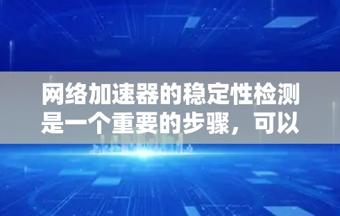 网络加速器的稳定性检测是一个重要的步骤,可以帮助你了解其运行状态和性能。以下是一个详细的指南,帮助你进行网络加速器的稳定性检测