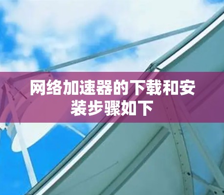 网络加速器的下载和安装步骤如下