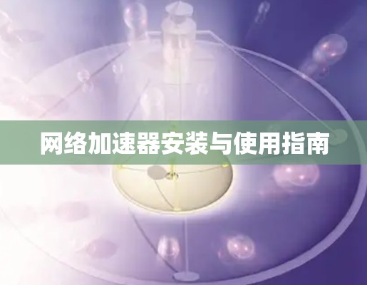 网络加速器安装与使用指南