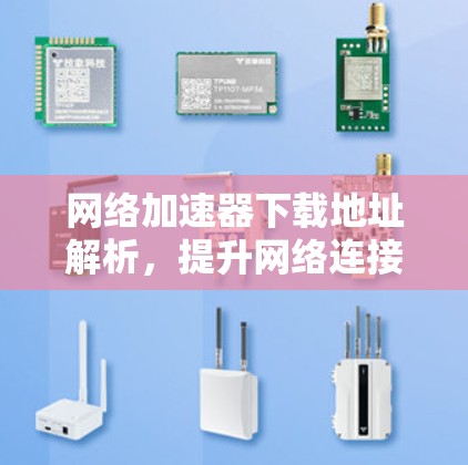 网络加速器下载地址解析,提升网络连接效率的必选工具