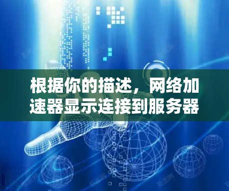 根据你的描述,网络加速器显示连接到服务器,但服务器已关机,可能是由于服务器已经关机或加速器连接到服务器。以下是一些可能的解决方案