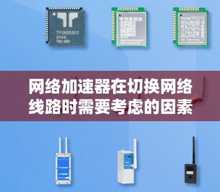 网络加速器在切换网络线路时需要考虑的因素较多,以下是一些关键点,以确保其正常运行和性能