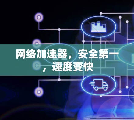 网络加速器,安全第一,速度变快