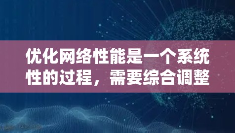 优化网络性能是一个系统性的过程,需要综合调整多个设置参数。以下是一步步的优化建议