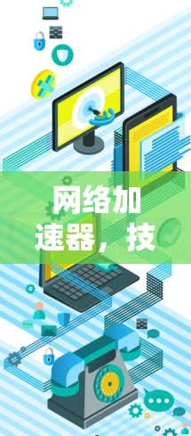 网络加速器,技术与用户体验的完美结合