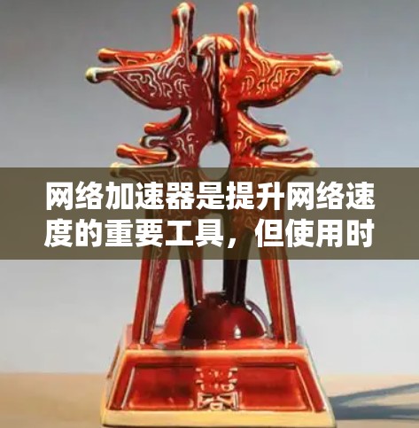 网络加速器是提升网络速度的重要工具,但使用时需谨慎,以避免潜在的风险。以下是一步步的建议
