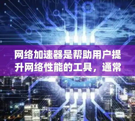 网络加速器是帮助用户提升网络性能的工具,通常包括FastConnect、Uplink和NetNest等。以下是网络加速器的最新版本推荐