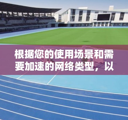 根据您的使用场景和需要加速的网络类型,以下是推荐的网络加速器推荐