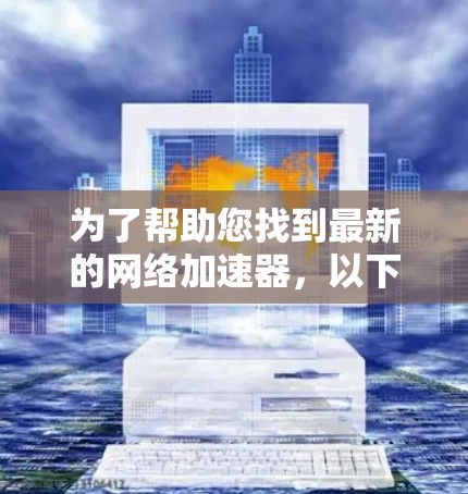 为了帮助您找到最新的网络加速器,以下是几个常见的推荐,涵盖了多种不同的需求和风格