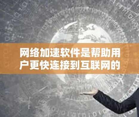 网络加速软件是帮助用户更快连接到互联网的工具,根据不同的需求和功能选择合适的软件。以下是对这些软件的总结和推荐