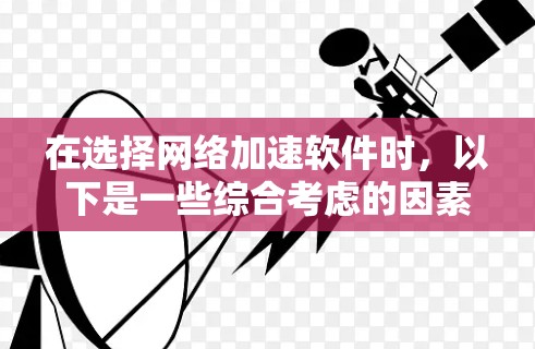 在选择网络加速软件时,以下是一些综合考虑的因素和推荐策略
