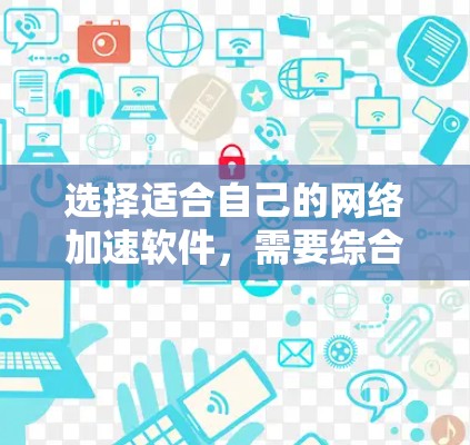选择适合自己的网络加速软件,需要综合考虑多个因素。以下是一些实用的建议