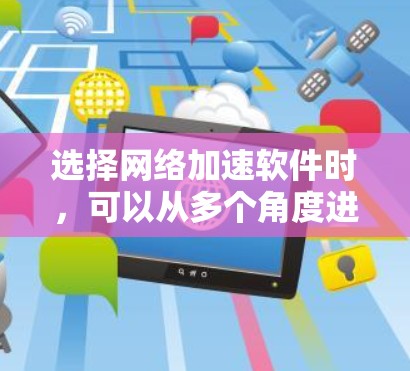 选择网络加速软件时,可以从多个角度进行综合考虑,以确保能够满足你的需求和偏好。以下是一个结构化的推荐和建议,帮助你做出明智的选择