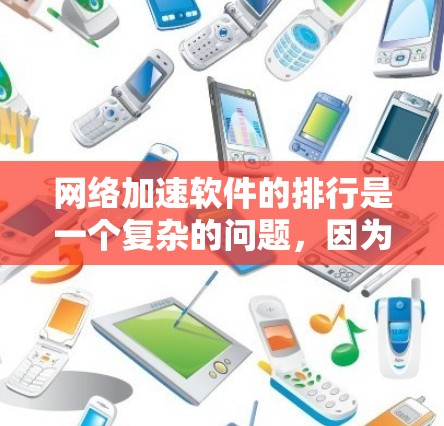 网络加速软件的排行是一个复杂的问题,因为它取决于用户的具体需求、网络环境以及对软件的评价。以下是一些常见的网络加速软件推荐以及它们的特点,供你参考
