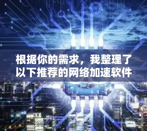 根据你的需求,我整理了以下推荐的网络加速软件,涵盖多种使用方式和功能