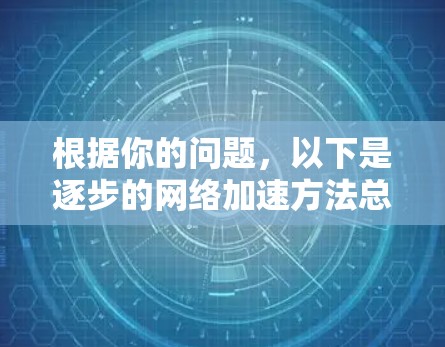 根据你的问题,以下是逐步的网络加速方法总结