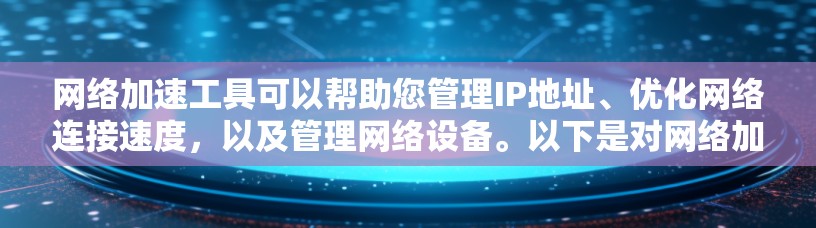 网络加速工具可以帮助您管理IP地址、优化网络连接速度,以及管理网络设备。以下是对网络加速工具的分析和优化建议