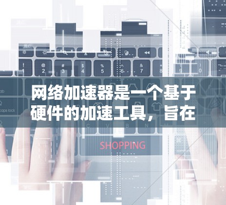 网络加速器是一个基于硬件的加速工具,旨在提升网络连接的速度。它通过调整资源分配来优化应用性能,针对不同的应用和服务器资源进行优化。以下是对网络加速器的详细分析和使用指南