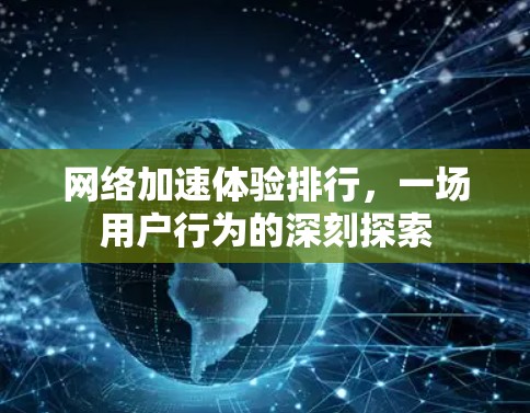 网络加速体验排行,一场用户行为的深刻探索