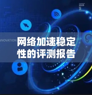 网络加速稳定性的评测报告