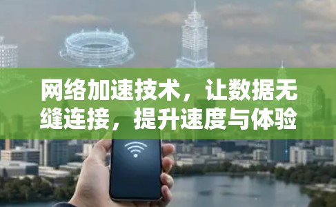 网络加速技术,让数据无缝连接,提升速度与体验