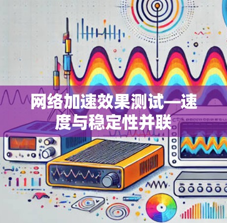 网络加速效果测试—速度与稳定性并联