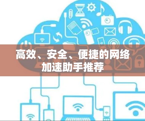 高效、安全、便捷的网络加速助手推荐