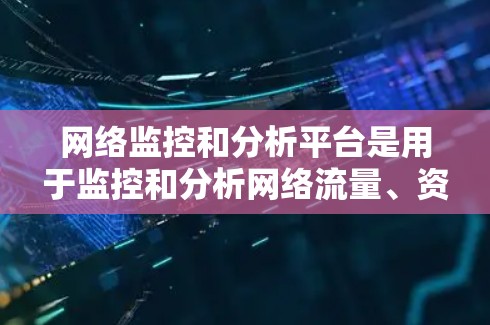 网络监控和分析平台是用于监控和分析网络流量、资源、设备状态等的关键工具,广泛应用于企业网络监控、网络安全、运维管理等领域。以下是一些常见的网络监控分析平台及其特点 网络监控和分析平台是用于监控和分析网络流量、资源、设备状态等的关键工具,广泛应用于企业网络监控、网络安全、运维管理等领域。以下是一些常见的网络监控分析平台及其特点
