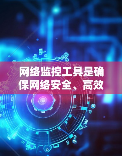 网络监控工具是确保网络安全、高效和稳定的必要性。以下是一些常见的网络监控工具及其用途和适用场景 网络监控工具是确保网络安全、高效和稳定的必要性。以下是一些常见的网络监控工具及其用途和适用场景