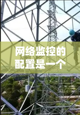 网络监控的配置是一个系统性的过程，需要从安装和配置开始逐步扩展。以下是一个结构化的学习路径，帮助你系统地掌握网络监控的配置