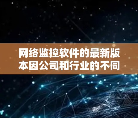 网络监控软件的最新版本因公司和行业的不同需求而有所变化。以下是基于分析的网络监控软件推荐
