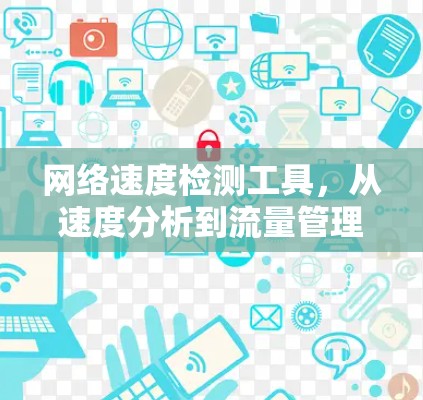 网络速度检测工具，从速度分析到流量管理