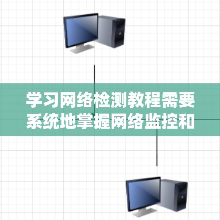 学习网络检测教程需要系统地掌握网络监控和安全的基础知识。以下是学习步骤和相关知识点的总结 学习网络检测教程需要系统地掌握网络监控和安全的基础知识。以下是学习步骤和相关知识点的总结