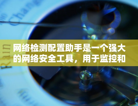 网络检测配置助手是一个强大的网络安全工具,用于监控和防御网络攻击。以下是详细的步骤指南,帮助您实现网络检测配置助手的设置 网络检测配置助手是一个强大的网络安全工具,用于监控和防御网络攻击。以下是详细的步骤指南,帮助您实现网络检测配置助手的设置