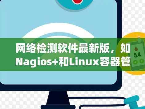 网络检测软件最新版，如Nagios+和Linux容器管理工具，旨在实时监控网络流量并提供安全监控解决方案。以下是对这些软件的详细介绍