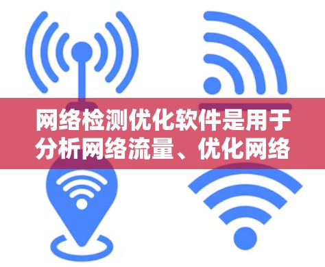 网络检测优化软件是用于分析网络流量、优化网络设备和提升网络性能的软件工具。以下是对常见的网络检测优化软件的分类和功能描述 网络检测优化软件是用于分析网络流量、优化网络设备和提升网络性能的软件工具。以下是对常见的网络检测优化软件的分类和功能描述