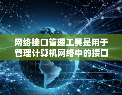 网络接口管理工具是用于管理计算机网络中的接口设备,包括物理和网络接口,用于资源分配、监控、备份、恢复、配置等。以下是这些工具的分类和功能 网络接口管理工具是用于管理计算机网络中的接口设备,包括物理和网络接口,用于资源分配、监控、备份、恢复、配置等。以下是这些工具的分类和功能