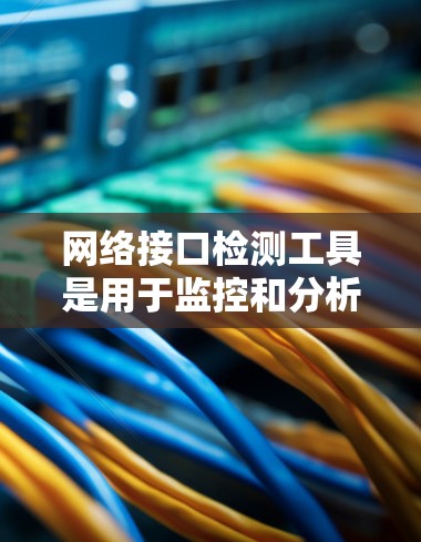 网络接口检测工具是用于监控和分析网络接口流量的工具，帮助管理员了解网络性能并进行优化。以下是对这些工具的详细总结