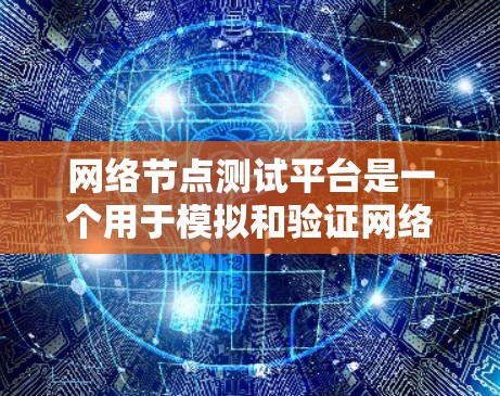 网络节点测试平台是一个用于模拟和验证网络环境的工具，广泛应用于企业网络测试、服务器集群优化、云计算服务监控等领域。以下是对该平台的详细介绍