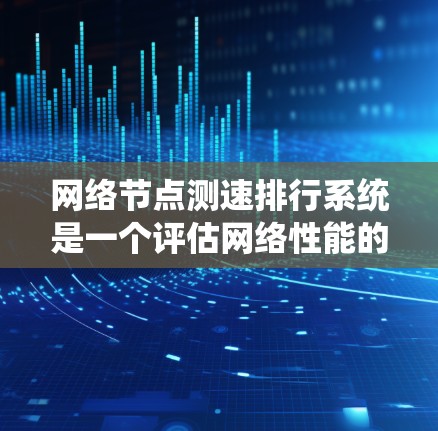 网络节点测速排行系统是一个评估网络性能的工具集合，旨在帮助用户分析不同节点的网络表现。以下是该系统的详细概述