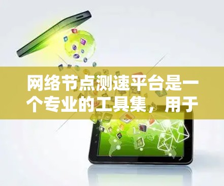 网络节点测速平台是一个专业的工具集，用于测试和优化网络性能。以下是对该平台的详细介绍和总结