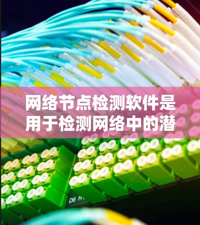网络节点检测软件是用于检测网络中的潜在异常设备和恶意行为的工具。以下是对网络节点检测软件的详细总结
