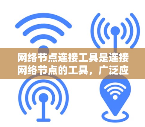 网络节点连接工具是连接网络节点的工具，广泛应用于多个领域。以下是这些工具的分类和功能概述