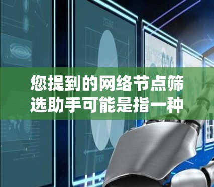 您提到的网络节点筛选助手可能是指一种工具或平台，用于筛选和管理网络节点。网络节点通常指网络中的服务器、路由器或子网中的子网设备。筛选网络节点通常用于优化网络性能、安全监控或资源分配