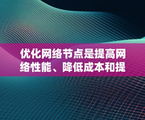 优化网络节点是提高网络性能、降低成本和提高网络可靠性的重要步骤。以下是系统性地优化网络节点的步骤指南