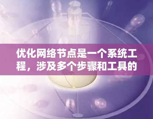 优化网络节点是一个系统工程，涉及多个步骤和工具的应用。以下是对优化网络节点的分步指南