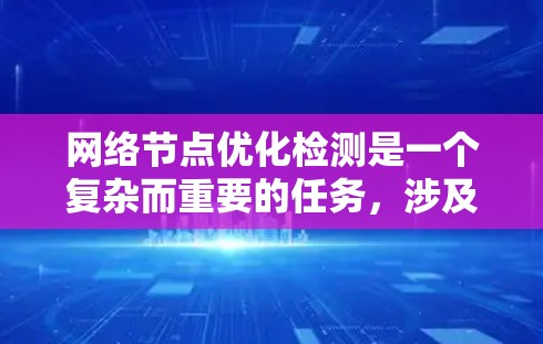 网络节点优化检测是一个复杂而重要的任务，涉及多个技术和方法的结合。以下是一步步的解决方案