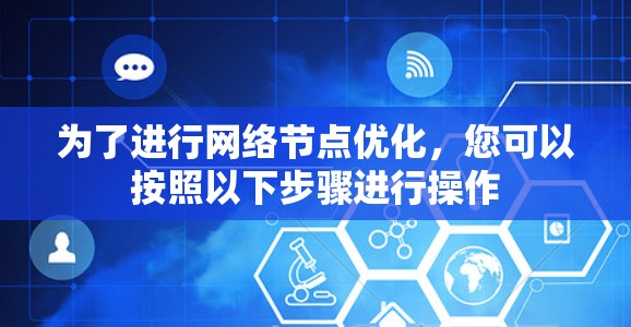 为了进行网络节点优化，您可以按照以下步骤进行操作